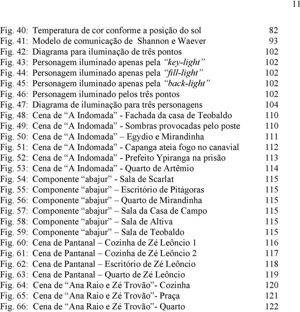 46: Personagem iluminado pelos três pontos 102 Fig. 47: Diagrama de iluminação para três personagens 104 Fig. 48: Cena de A Indomada - Fachada da casa de Teobaldo 110 Fig.