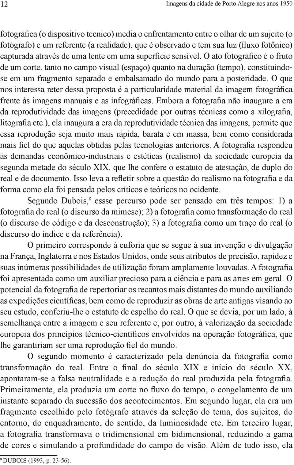 O ato fotográfico é o fruto de um corte, tanto no campo visual (espaço) quanto na duração (tempo), constituindose em um fragmento separado e embalsamado do mundo para a posteridade.