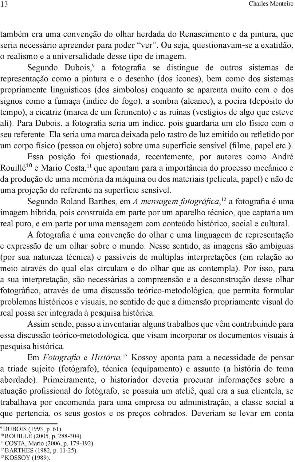 Segundo Dubois, 9 a fotografia se distingue de outros sistemas de representação como a pintura e o desenho (dos ícones), bem como dos sistemas propriamente linguísticos (dos símbolos) enquanto se