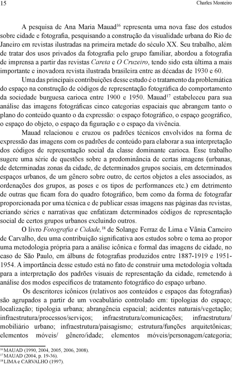 Seu trabalho, além de tratar dos usos privados da fotografia pelo grupo familiar, abordou a fotografia de imprensa a partir das revistas Careta e O Cruzeiro, tendo sido esta última a mais importante