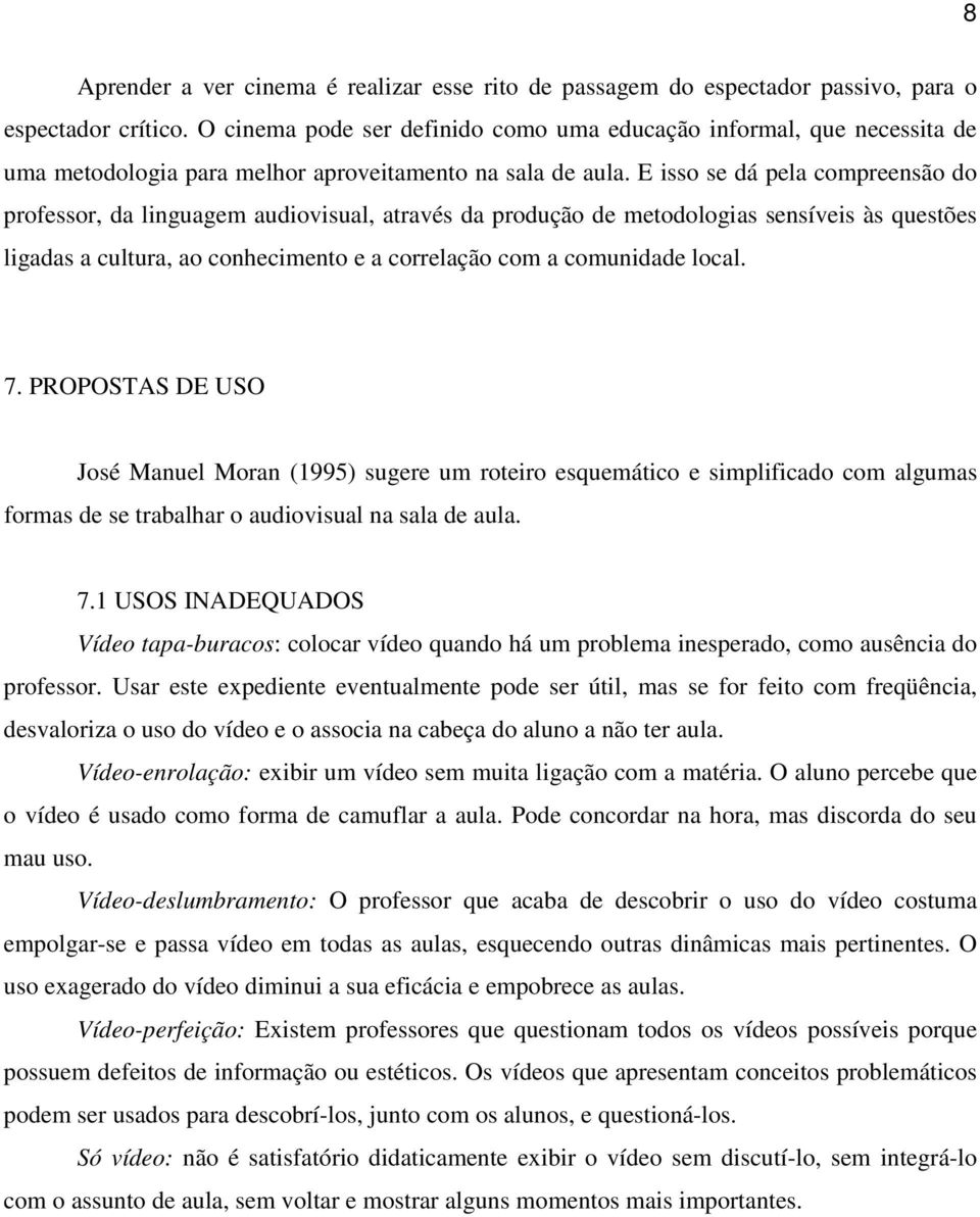 E isso se dá pela compreensão do professor, da linguagem audiovisual, através da produção de metodologias sensíveis às questões ligadas a cultura, ao conhecimento e a correlação com a comunidade