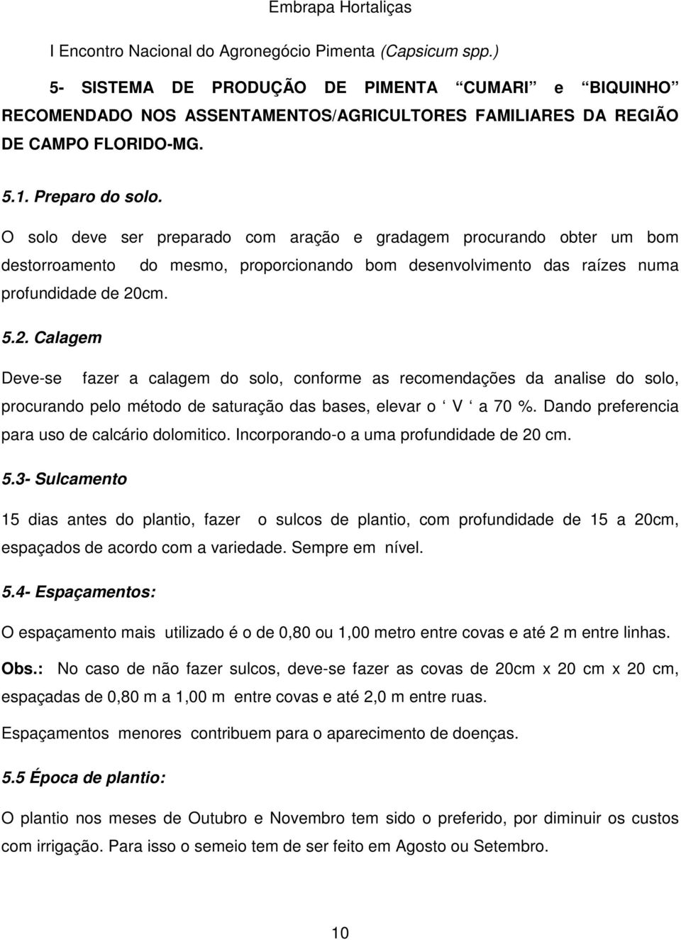 cm. 5.2. Calagem Deve-se fazer a calagem do solo, conforme as recomendações da analise do solo, procurando pelo método de saturação das bases, elevar o V a 70 %.