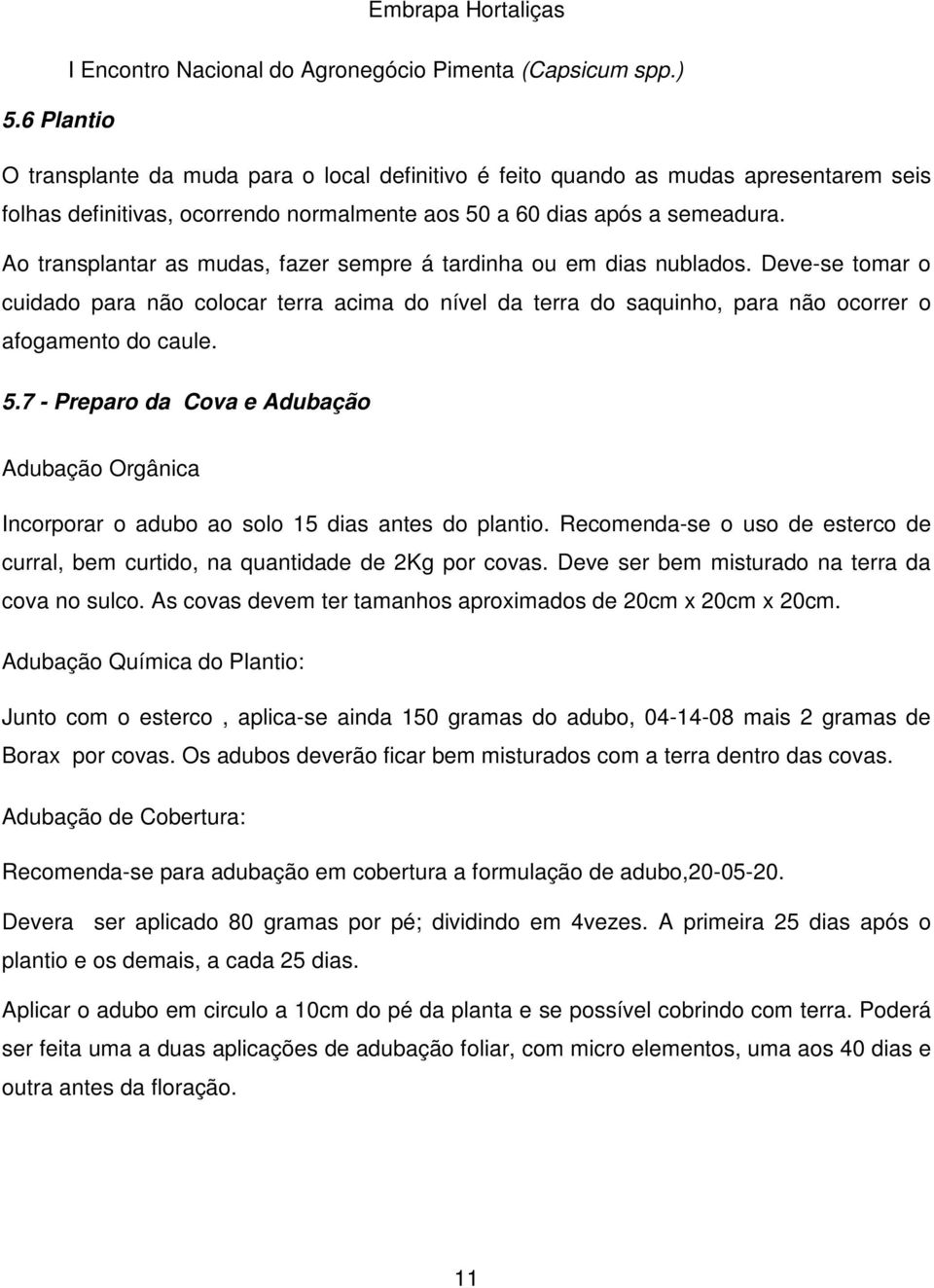 7 - Preparo da Cova e Adubação Adubação Orgânica Incorporar o adubo ao solo 15 dias antes do plantio. Recomenda-se o uso de esterco de curral, bem curtido, na quantidade de 2Kg por covas.