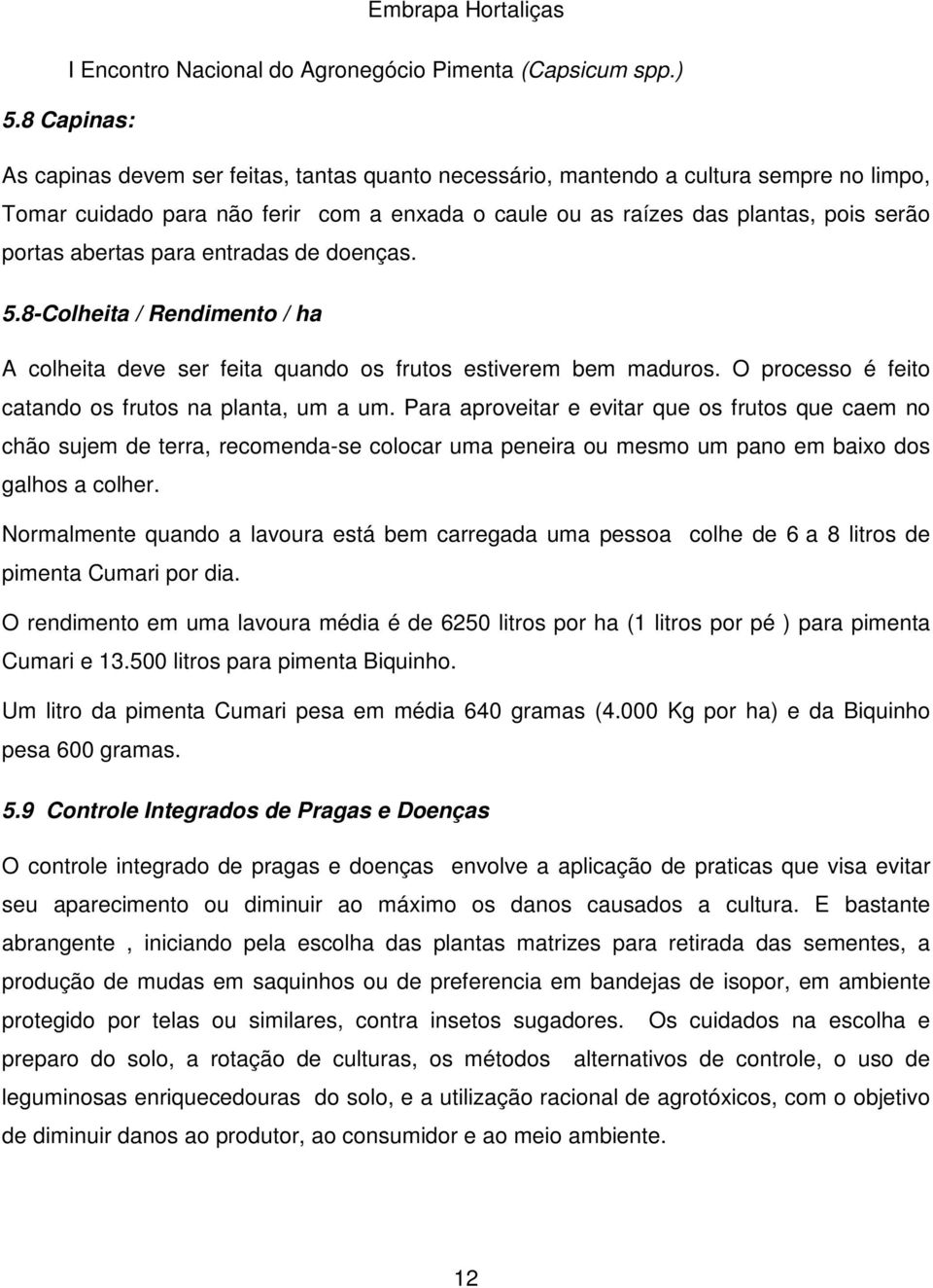 Para aproveitar e evitar que os frutos que caem no chão sujem de terra, recomenda-se colocar uma peneira ou mesmo um pano em baixo dos galhos a colher.