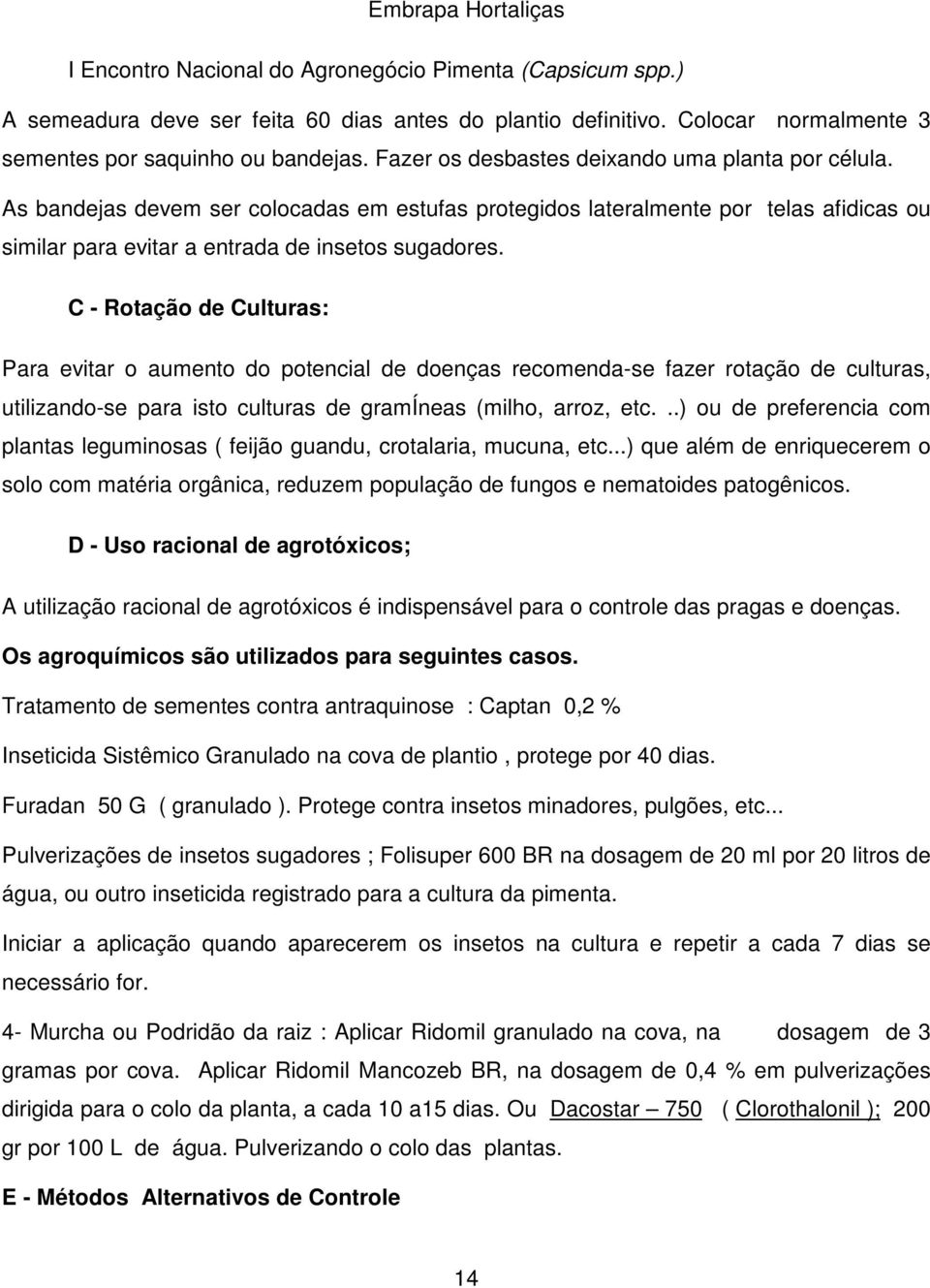 C - Rotação de Culturas: Para evitar o aumento do potencial de doenças recomenda-se fazer rotação de culturas, utilizando-se para isto culturas de gramíneas (milho, arroz, etc.