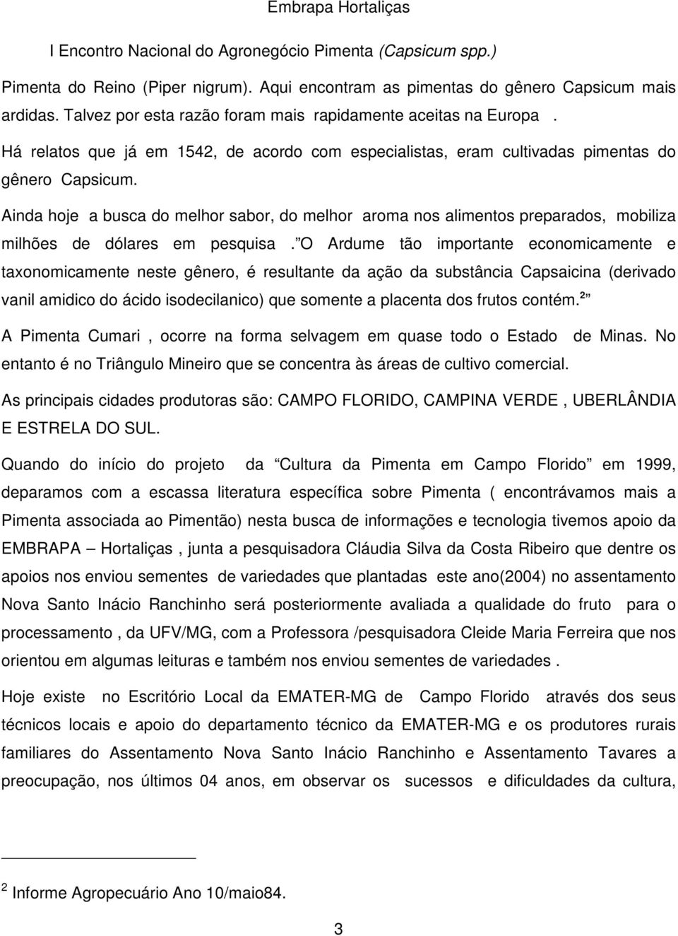 Ainda hoje a busca do melhor sabor, do melhor aroma nos alimentos preparados, mobiliza milhões de dólares em pesquisa.