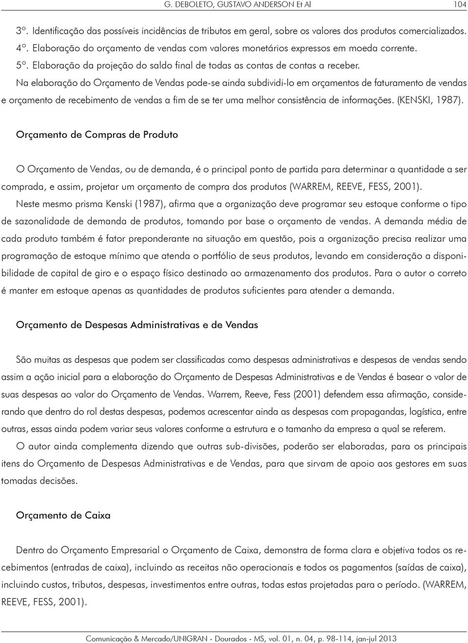 Na elaboração do Orçamento de Vendas pode-se ainda subdividi-lo em orçamentos de faturamento de vendas e orçamento de recebimento de vendas a fim de se ter uma melhor consistência de informações.