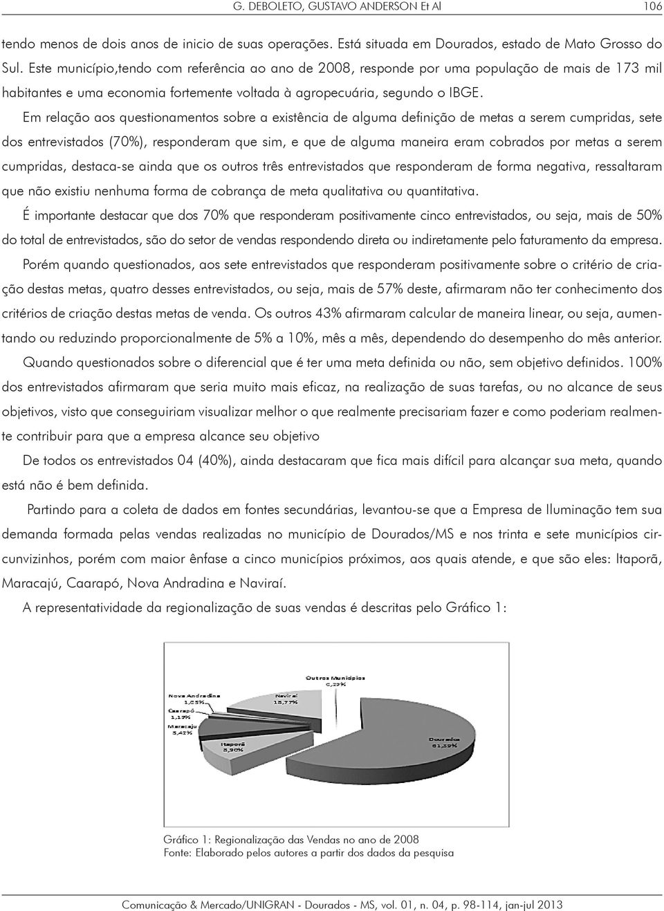 Em relação aos questionamentos sobre a existência de alguma definição de metas a serem cumpridas, sete dos entrevistados (70%), responderam que sim, e que de alguma maneira eram cobrados por metas a