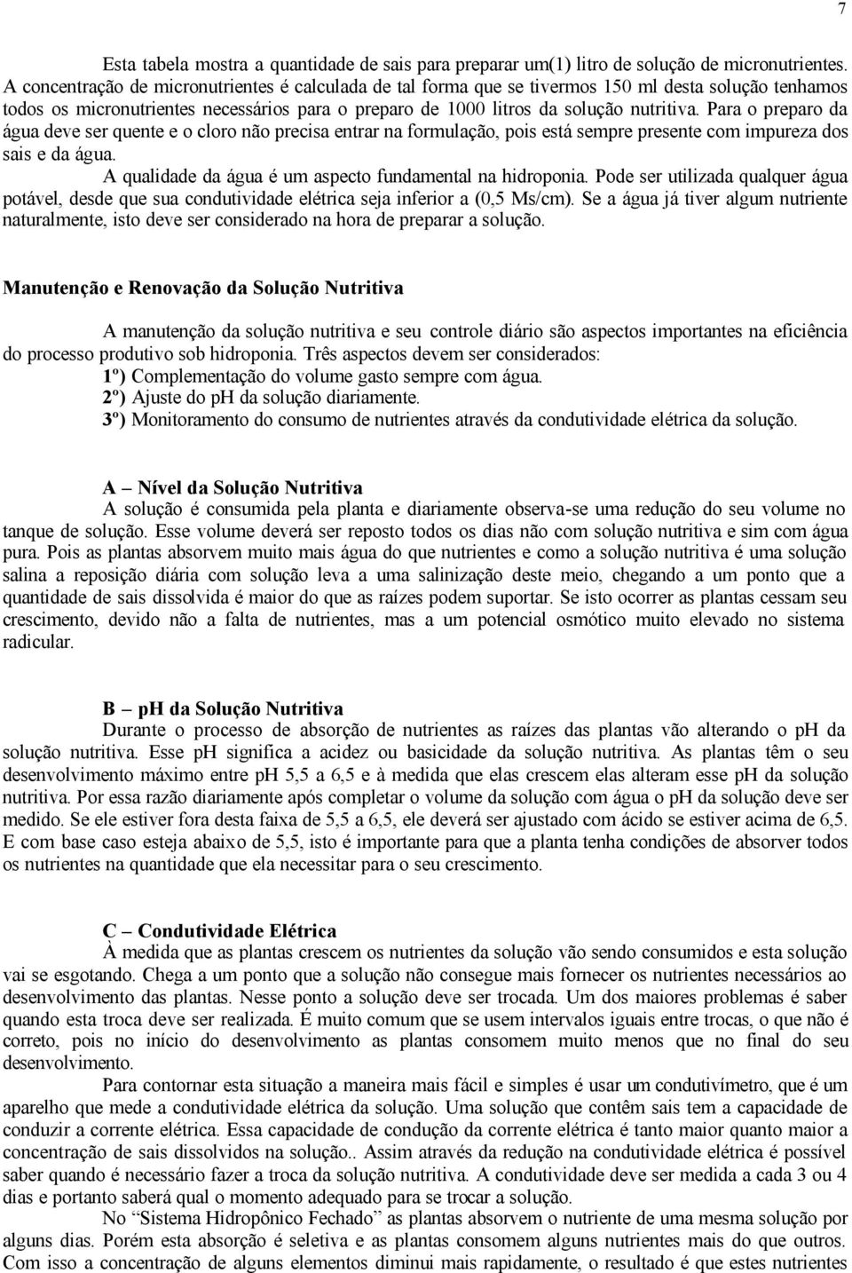 Para o preparo da água deve ser quente e o cloro não precisa entrar na formulação, pois está sempre presente com impureza dos sais e da água.