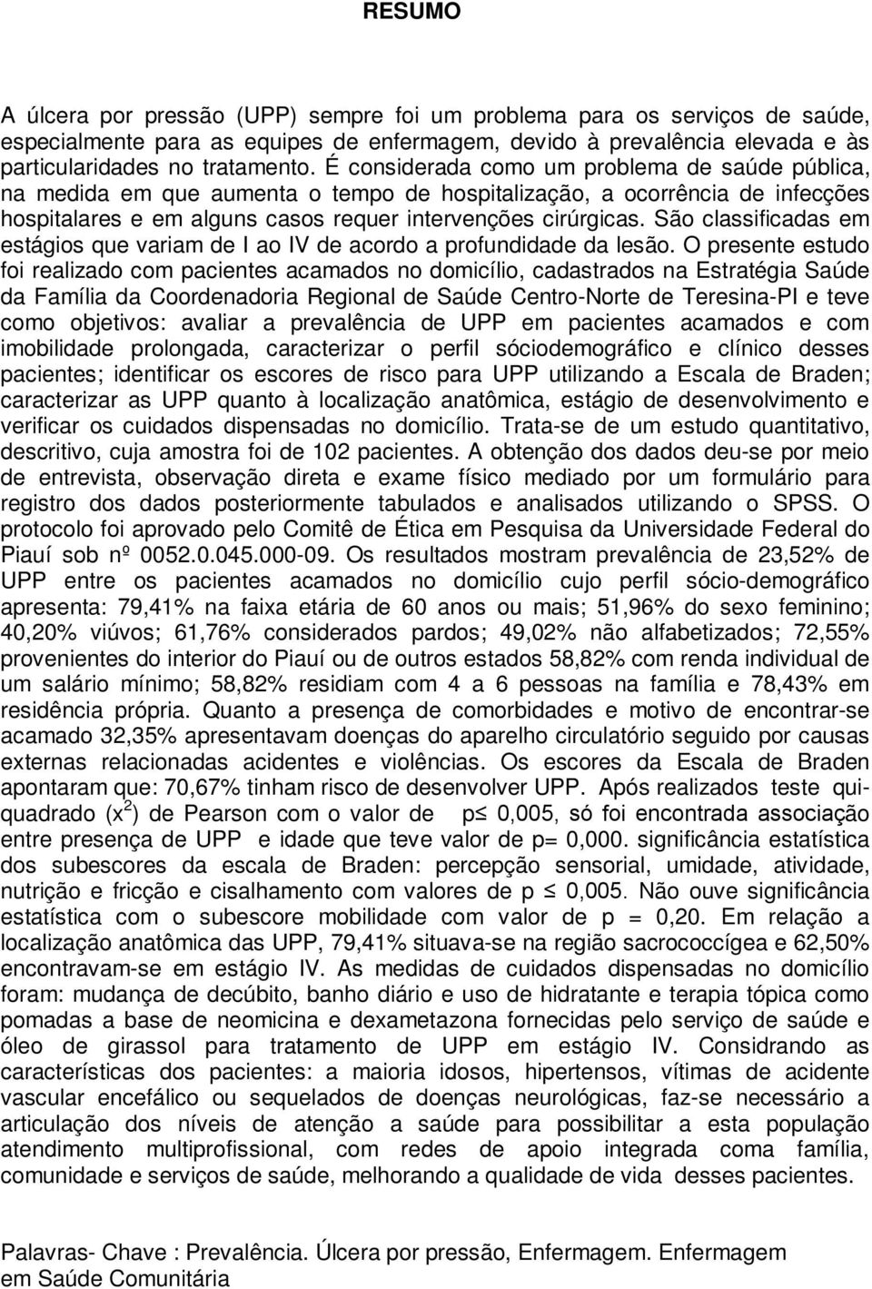 São classificadas em estágios que variam de I ao IV de acordo a profundidade da lesão.