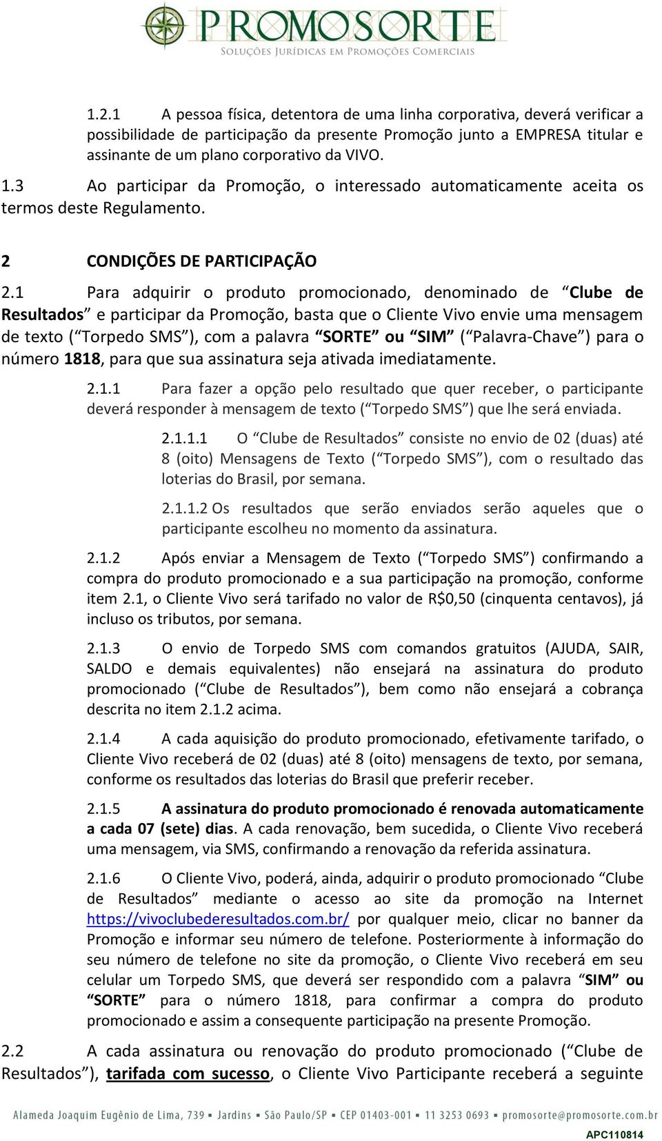 1 Para adquirir o produto promocionado, denominado de Clube de Resultados e participar da Promoção, basta que o Cliente Vivo envie uma mensagem de texto ( Torpedo SMS ), com a palavra SORTE ou SIM (