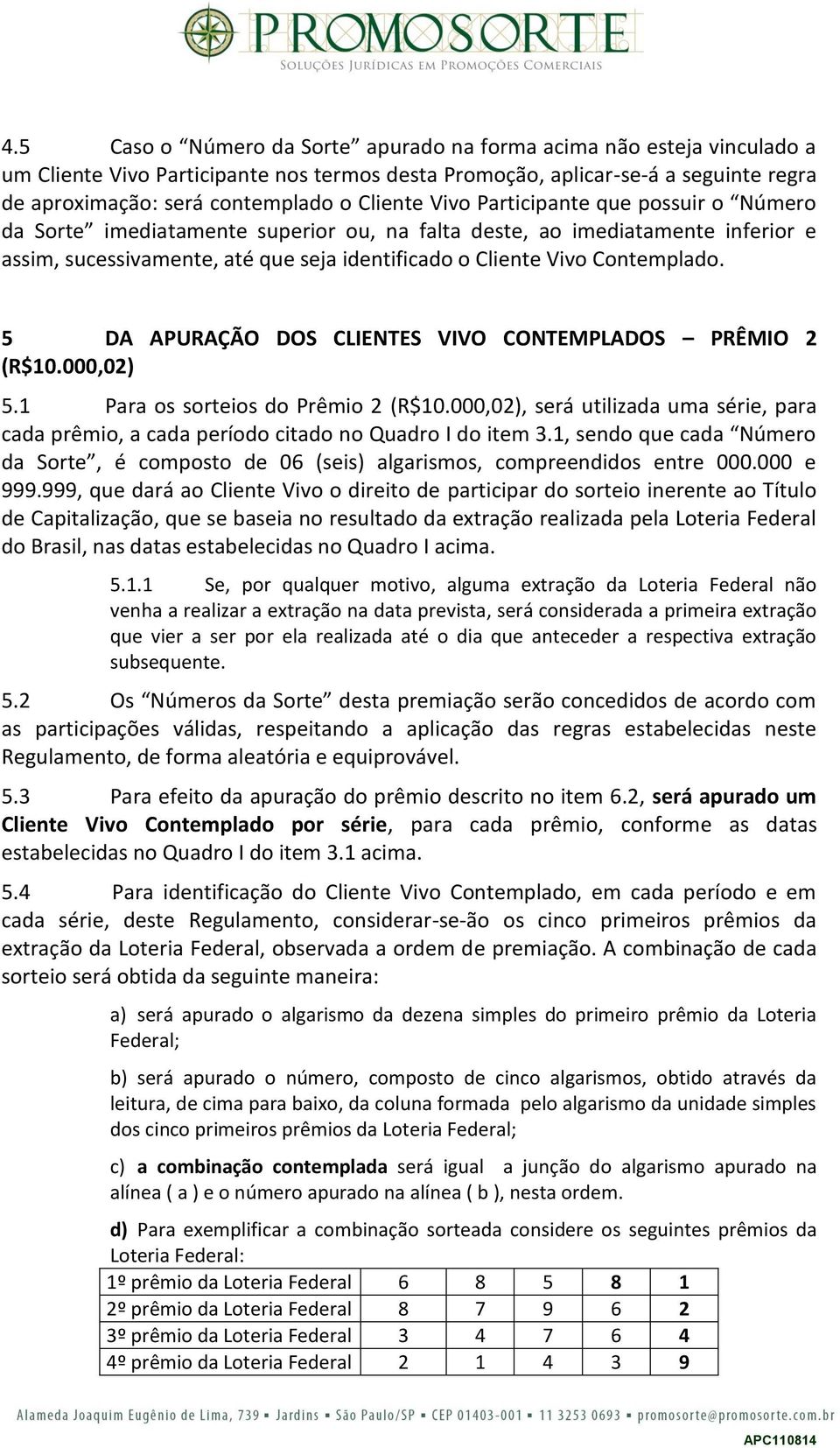 Contemplado. 5 DA APURAÇÃO DOS CLIENTES VIVO CONTEMPLADOS PRÊMIO 2 (R$10.000,02) 5.1 Para os sorteios do Prêmio 2 (R$10.