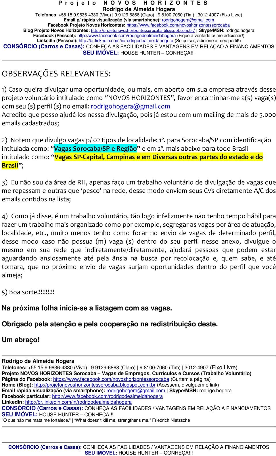 HORIZONTES, favor encaminhar-me a(s) vaga(s) com seu (s) perfil (s) no email: rodrigohogera@gmail.com Acredito que posso ajudá-los nessa divulgação, pois já estou com um mailing de mais de 5.