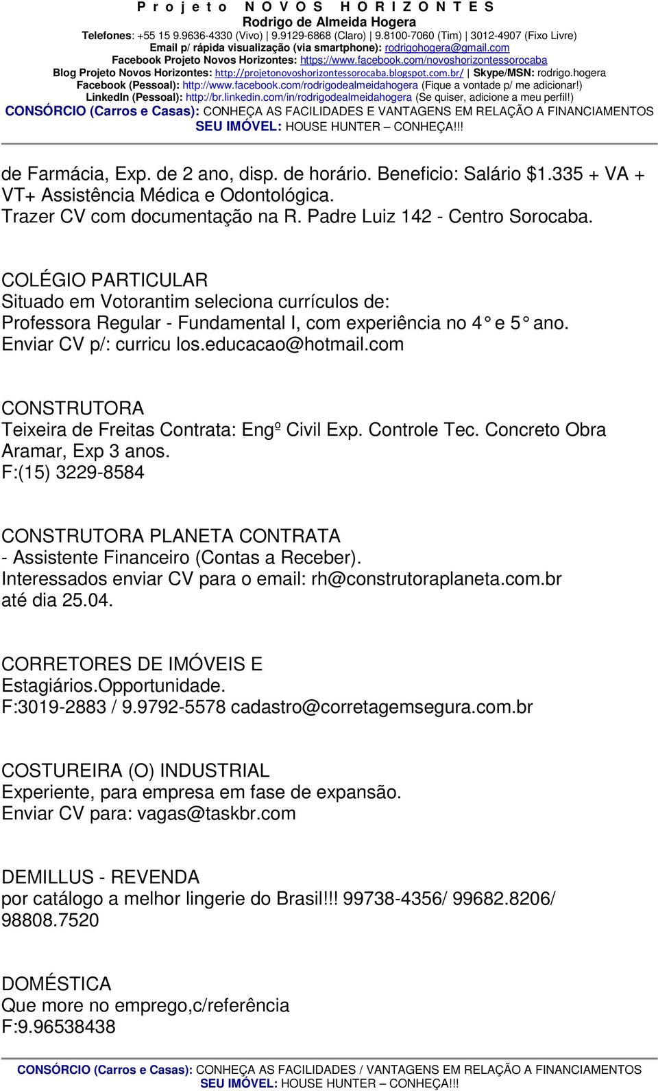 COLÉGIO PARTICULAR Situado em Votorantim seleciona currículos de: Professora Regular - Fundamental I, com experiência no 4 e 5 ano. Enviar CV p/: curricu los.educacao@hotmail.