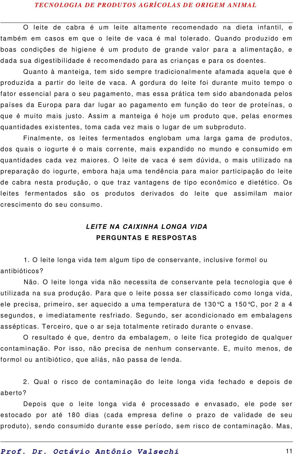 Quanto à manteiga, tem sido sempre tradicionalmente afamada aquela que é produzida a partir do leite de vaca.