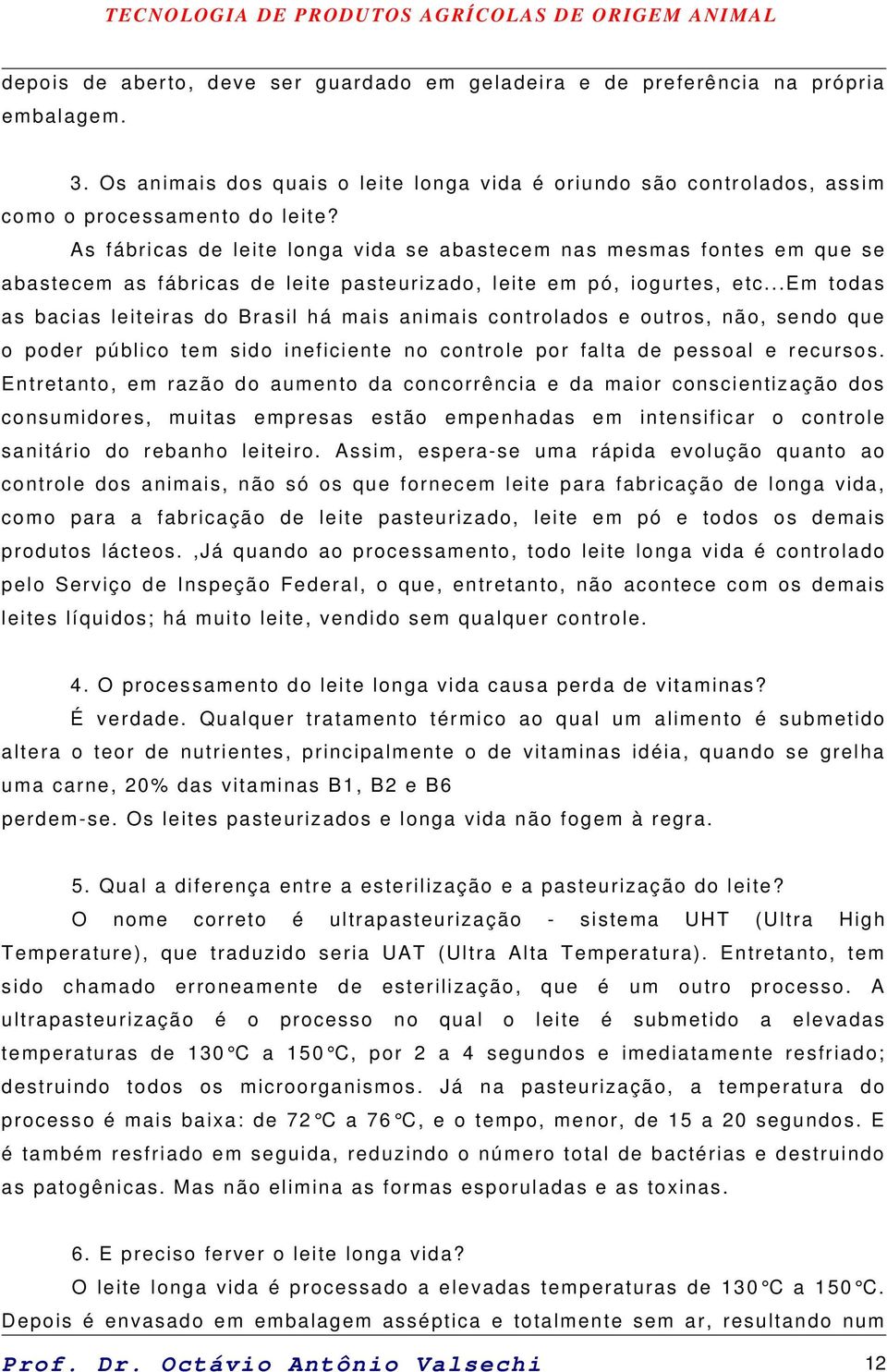 ..em todas as bacias leiteiras do Brasil há mais animais controlados e outros, não, sendo que o poder público tem sido ineficiente no controle por falta de pessoal e recursos.