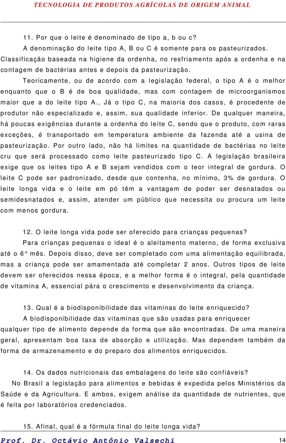 Teoricamente, ou de acordo com a legislação federal, o tipo A é o melhor enquanto que o B é de boa qualidade, mas com contagem de microorganismos maior que a do leite tipo A.