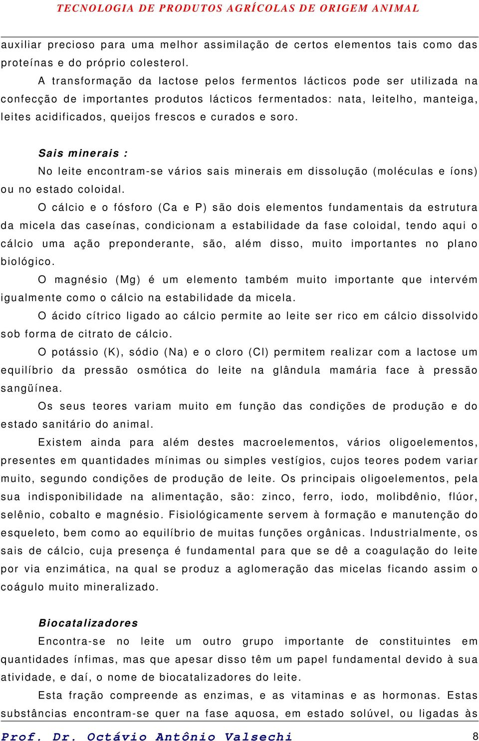 curados e soro. Sais minerais : No leite encontram-se vários sais minerais em dissolução (moléculas e íons) ou no estado coloidal.