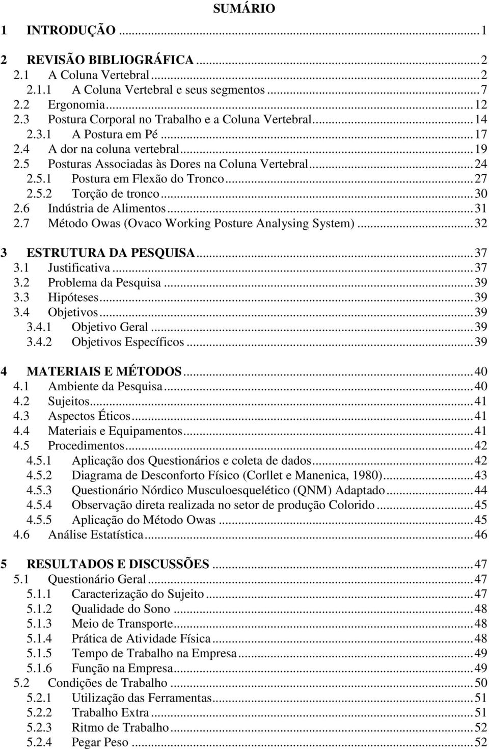 .. 27 2.5.2 Torção de tronco... 30 2.6 Indústria de Alimentos... 31 2.7 Método Owas (Ovaco Working Posture Analysing System)... 32 3 ESTRUTURA DA PESQUISA... 37 3.1 Justificativa... 37 3.2 Problema da Pesquisa.