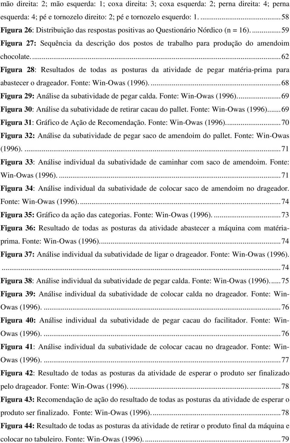 ... 62 Figura 28: Resultados de todas as posturas da atividade de pegar matéria-prima para abastecer o drageador. Fonte: Win-Owas (1996).... 68 Figura 29: Análise da subatividade de pegar calda.