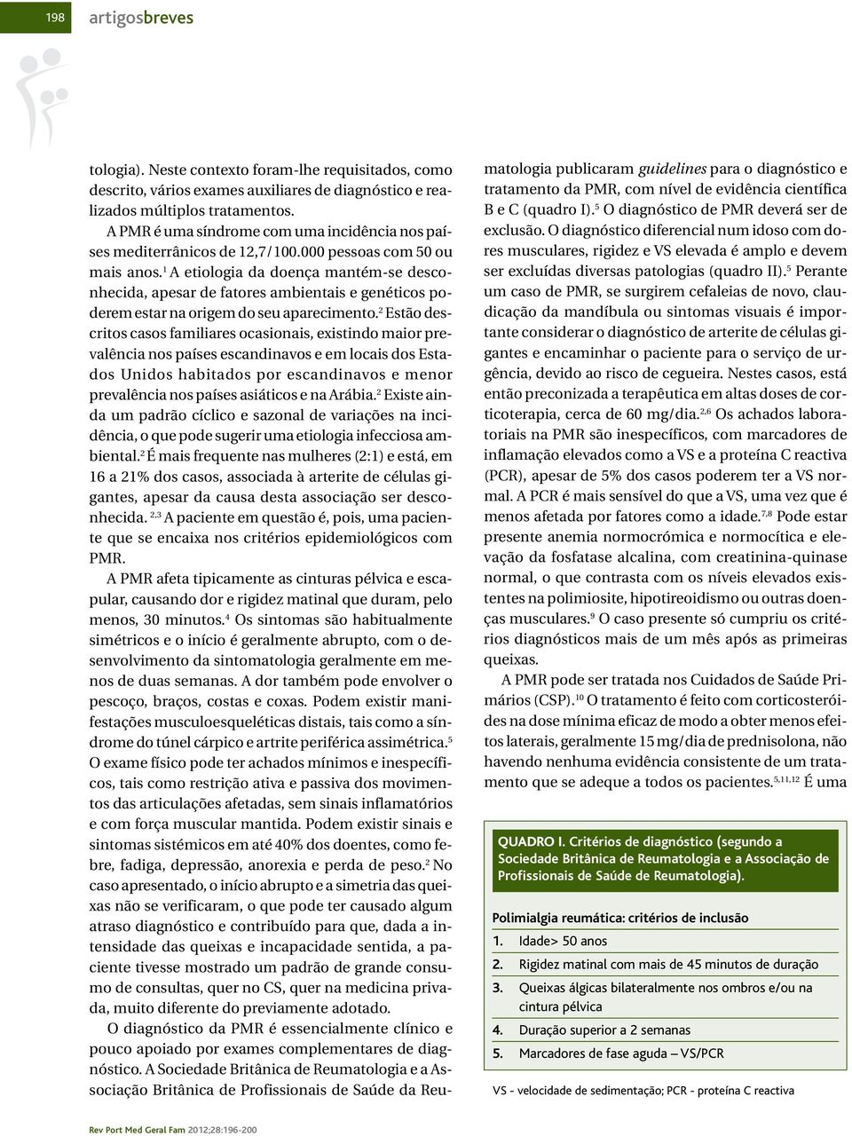 1 A etiologia da doença mantém-se desconhecida, apesar de fatores ambientais e genéticos poderem estar na origem do seu aparecimento.