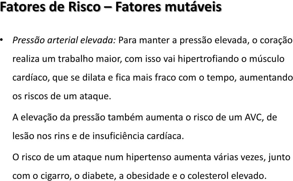 de um ataque. A elevação da pressão também aumenta o risco de um AVC, de lesão nos rins e de insuficiência cardíaca.