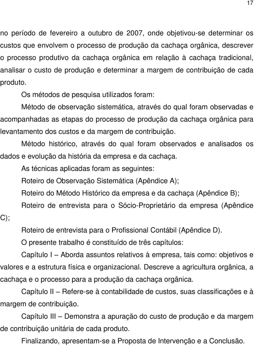 Os métodos de pesquisa utilizados foram: Método de observação sistemática, através do qual foram observadas e acompanhadas as etapas do processo de produção da cachaça orgânica para levantamento dos