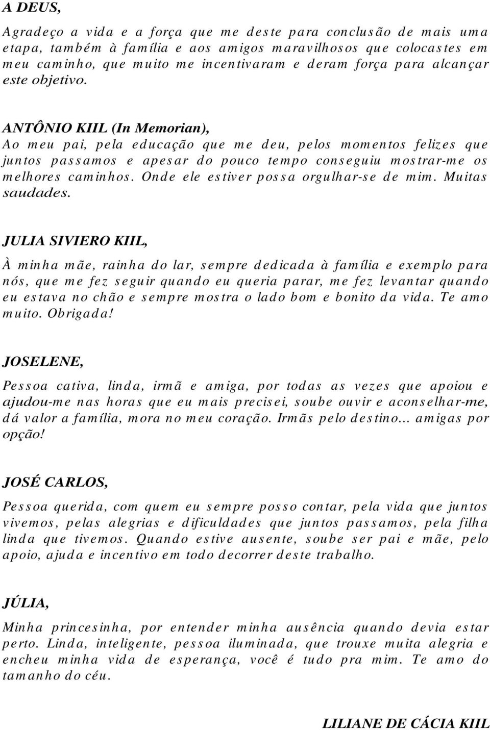 ANTÔNIO KIIL (In Memorian), Ao m eu pai, pela ed ucação que m e d eu, pelos m om en tos feliz es que ju n tos pas s am os e apes ar d o pouco tem po cons eguiu m os trar-m e os m elhores cam inhos.