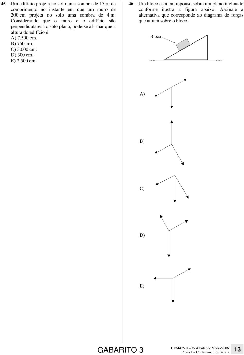 C) 3.000 cm. D) 300 cm. E) 2.500 cm. 46 Um bloco está em repouso sobre um plano inclinado conforme ilustra a figura abaixo.