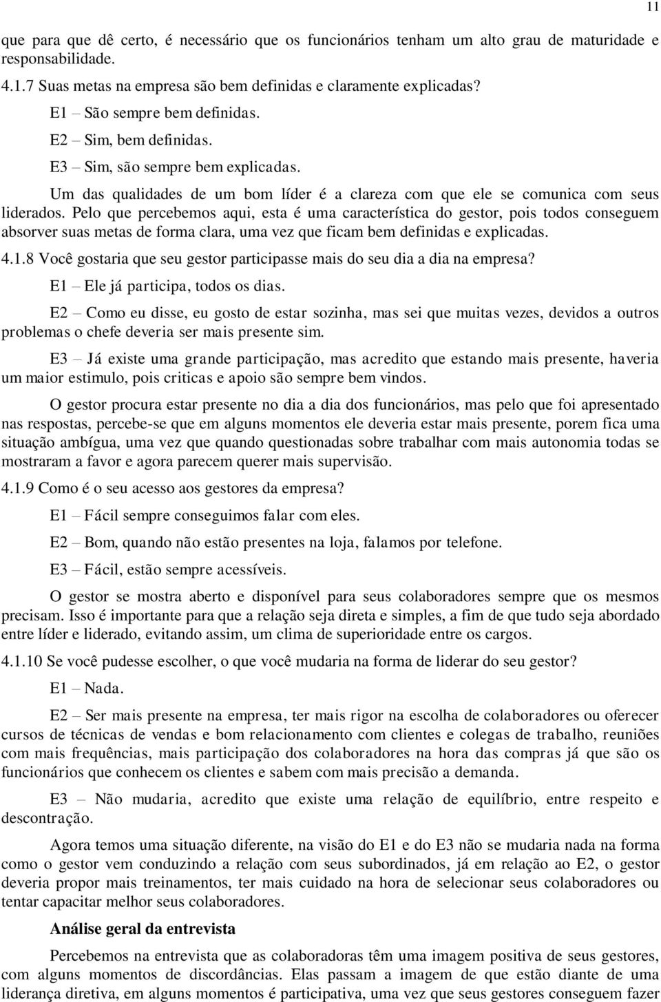 Pelo que percebemos aqui, esta é uma característica do gestor, pois todos conseguem absorver suas metas de forma clara, uma vez que ficam bem definidas e explicadas. 4.1.