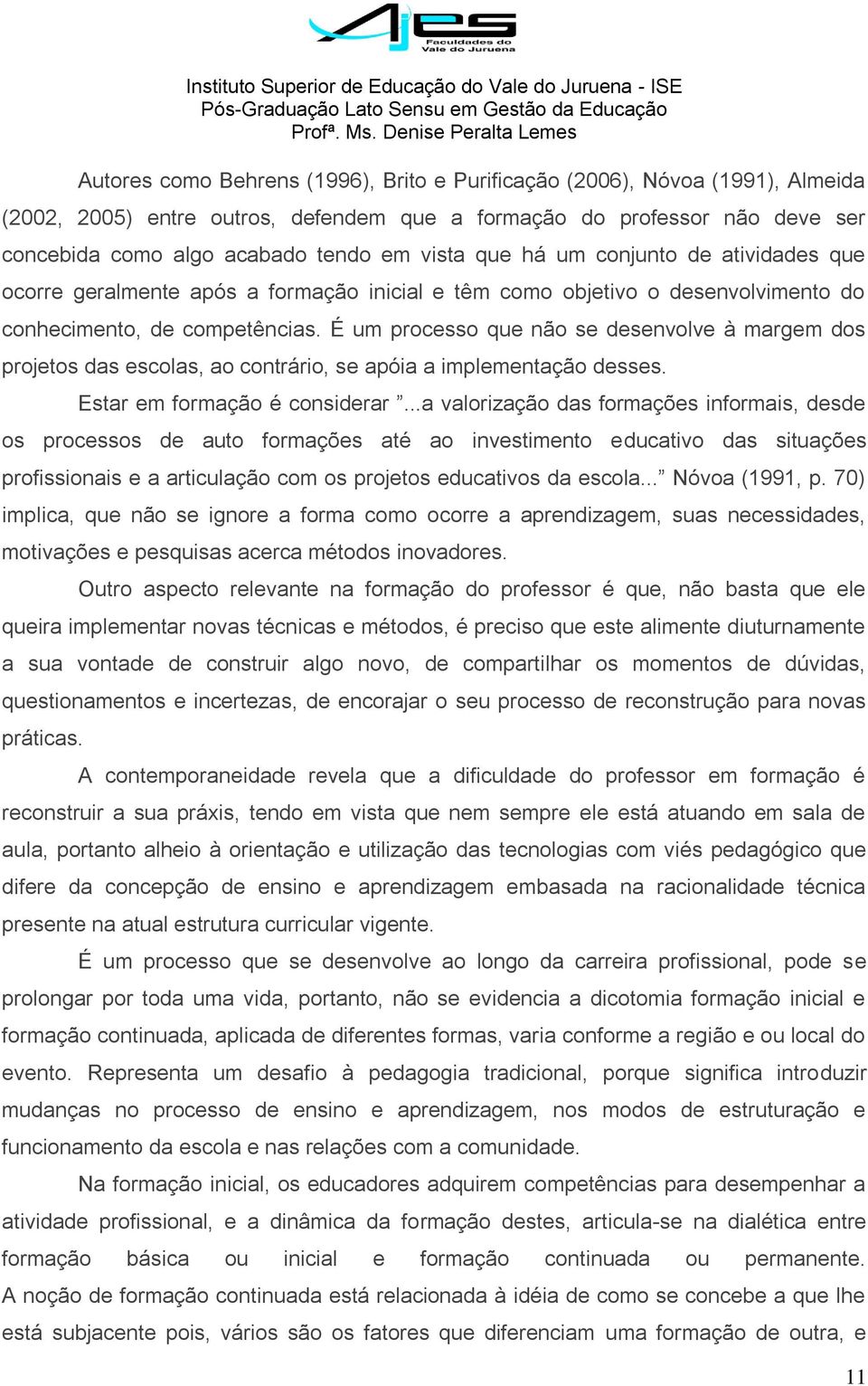 É um processo que não se desenvolve à margem dos projetos das escolas, ao contrário, se apóia a implementação desses. Estar em formação é considerar.