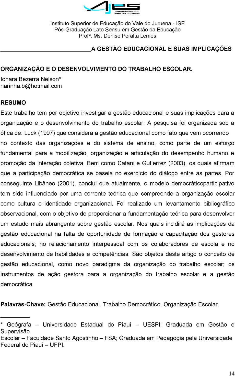 A pesquisa foi organizada sob a ótica de: Luck (1997) que considera a gestão educacional como fato que vem ocorrendo no contexto das organizações e do sistema de ensino, como parte de um esforço