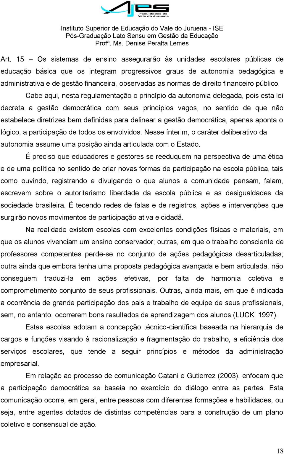 Cabe aqui, nesta regulamentação o princípio da autonomia delegada, pois esta lei decreta a gestão democrática com seus princípios vagos, no sentido de que não estabelece diretrizes bem definidas para