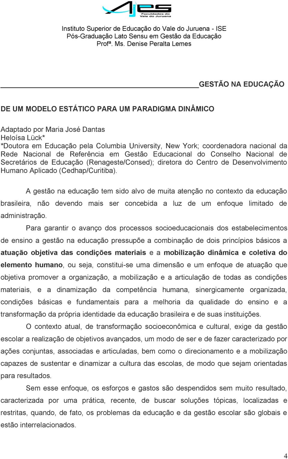 A gestão na educação tem sido alvo de muita atenção no contexto da educação brasileira, não devendo mais ser concebida a luz de um enfoque limitado de administração.