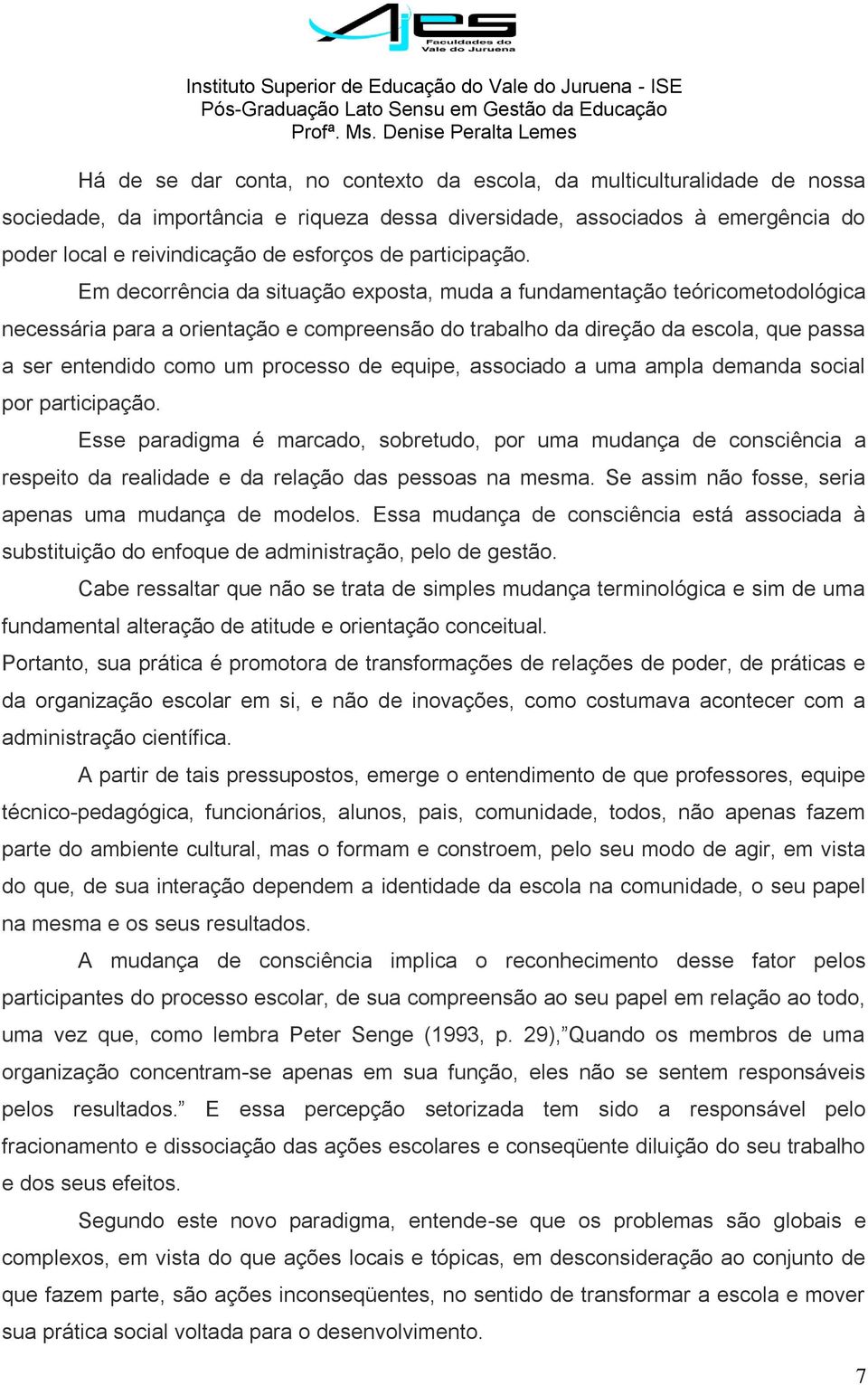 Em decorrência da situação exposta, muda a fundamentação teóricometodológica necessária para a orientação e compreensão do trabalho da direção da escola, que passa a ser entendido como um processo de