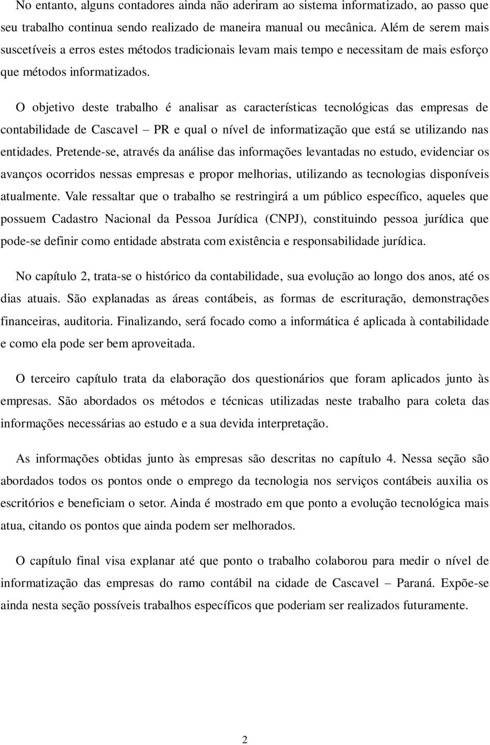 O objetivo deste trabalho é analisar as características tecnológicas das empresas de contabilidade de Cascavel PR e qual o nível de informatização que está se utilizando nas entidades.