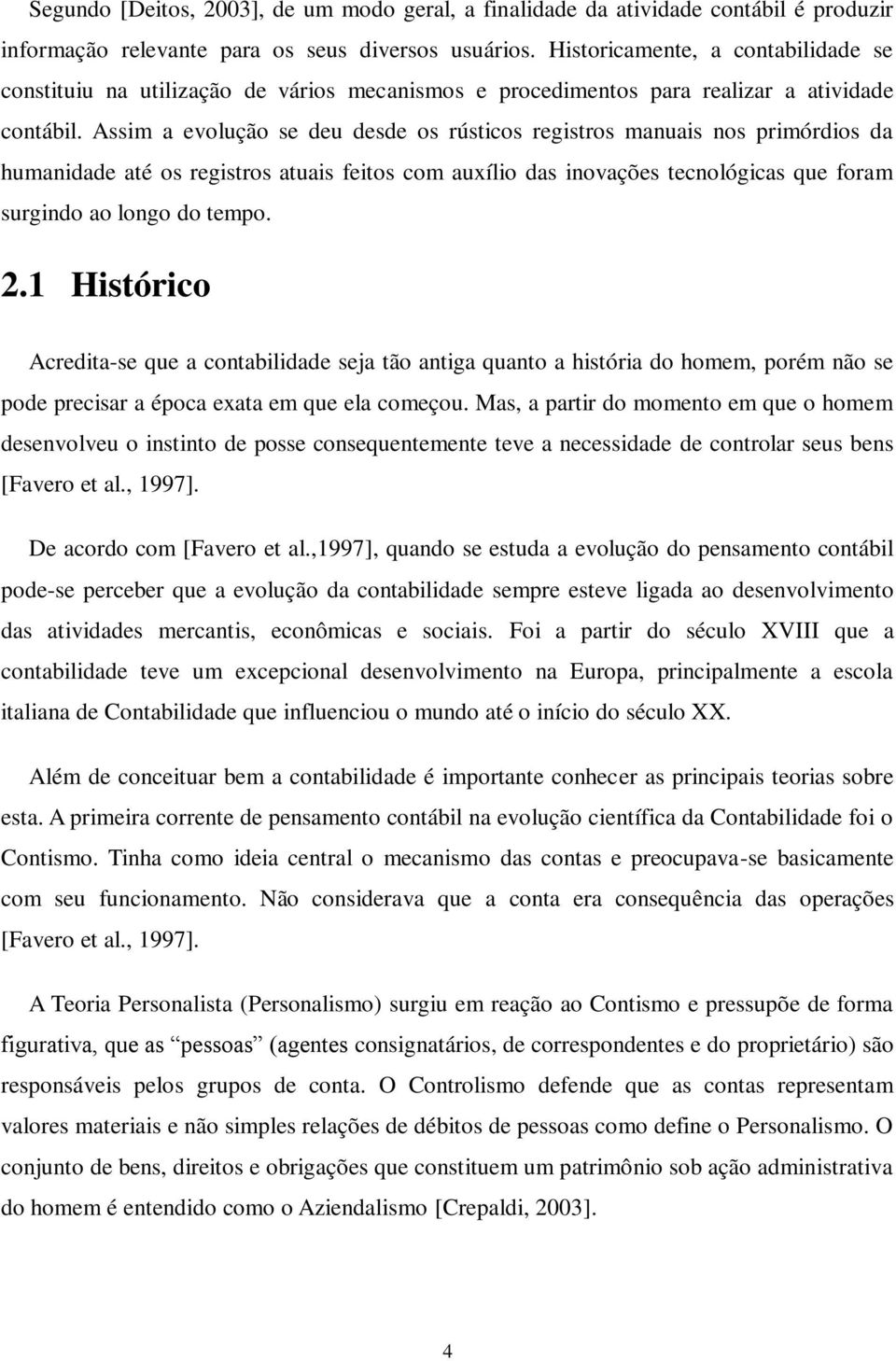 Assim a evolução se deu desde os rústicos registros manuais nos primórdios da humanidade até os registros atuais feitos com auxílio das inovações tecnológicas que foram surgindo ao longo do tempo. 2.