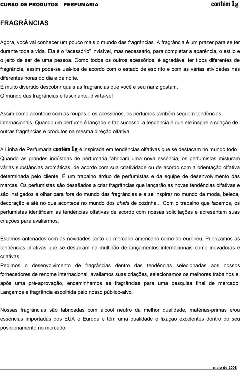 Como todos os outros acessórios, é agradável ter tipos diferentes de fragrância, assim pode-se usá-los de acordo com o estado de espírito e com as várias atividades nas diferentes horas do dia e da