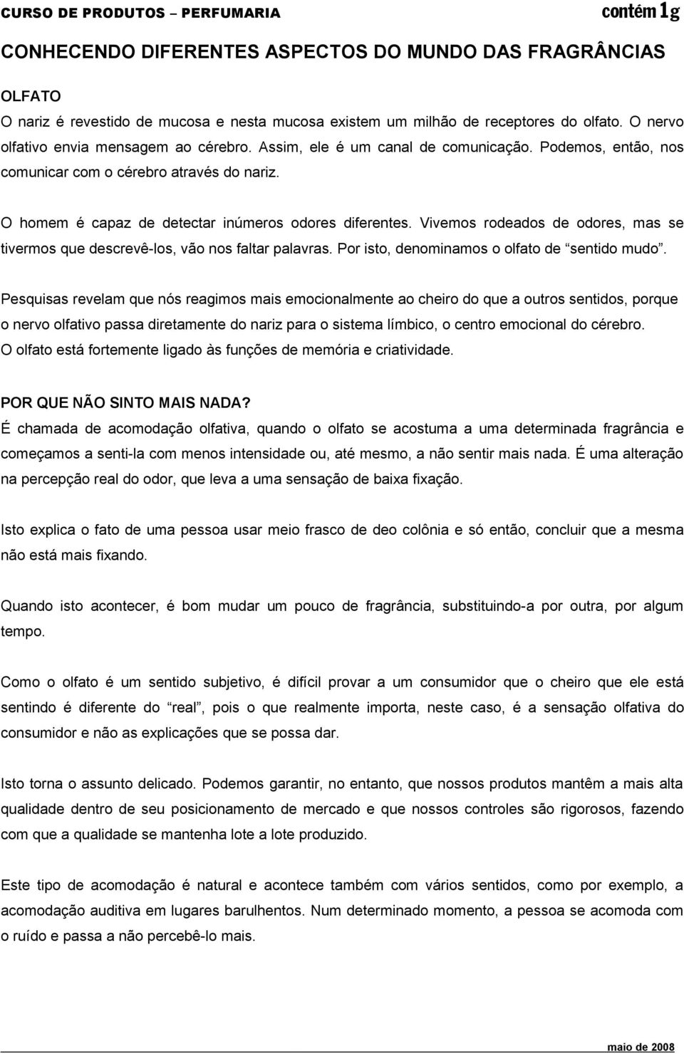 Vivemos rodeados de odores, mas se tivermos que descrevê-los, vão nos faltar palavras. Por isto, denominamos o olfato de sentido mudo.