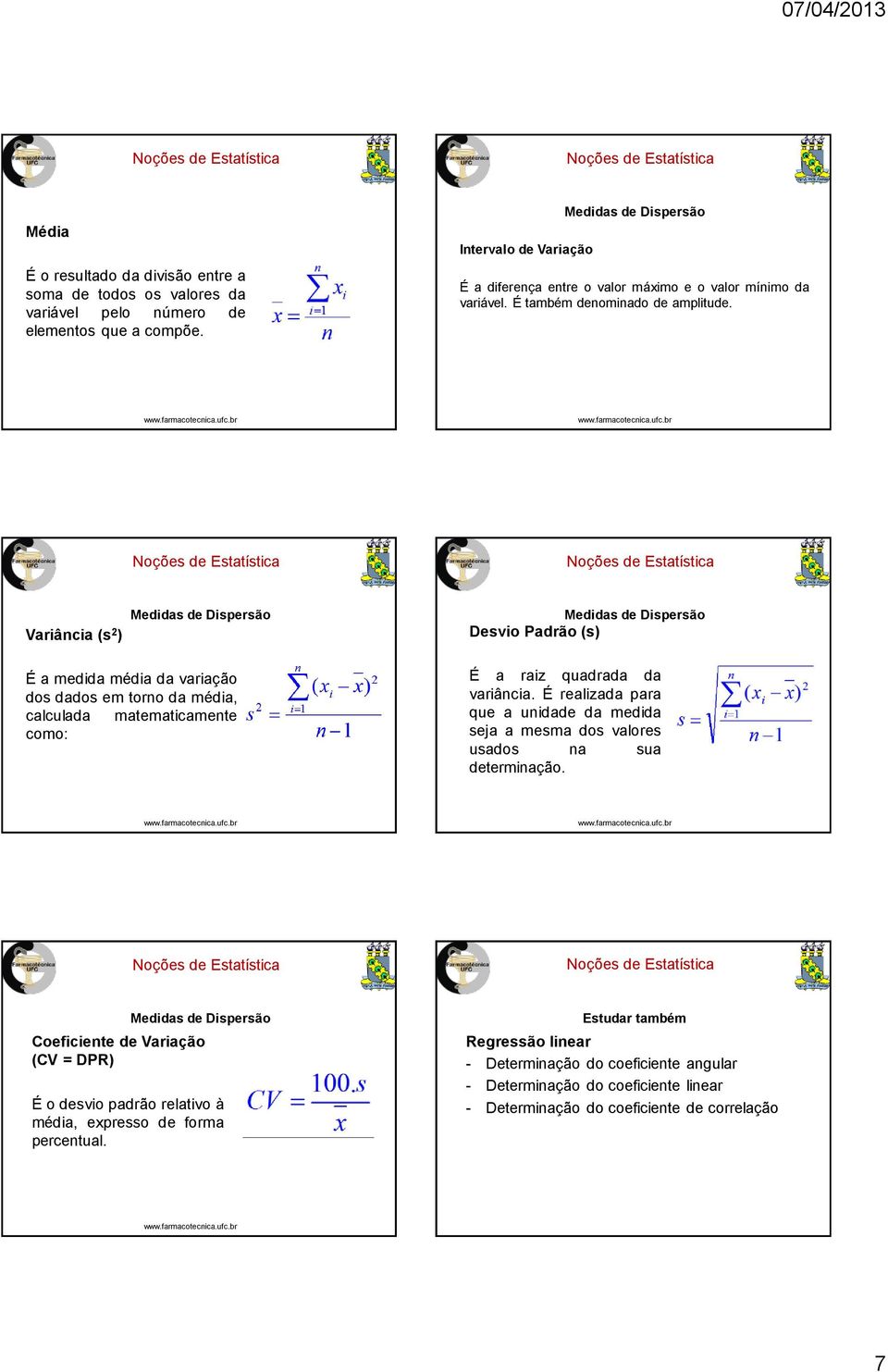 Variância (s 2 ) Medidas de Dispersão Medidas de Dispersão Desvio Padrão (s) É a medida média da variação dos dados em torno da média, calculada matematicamente como: É a raiz quadrada da variância.