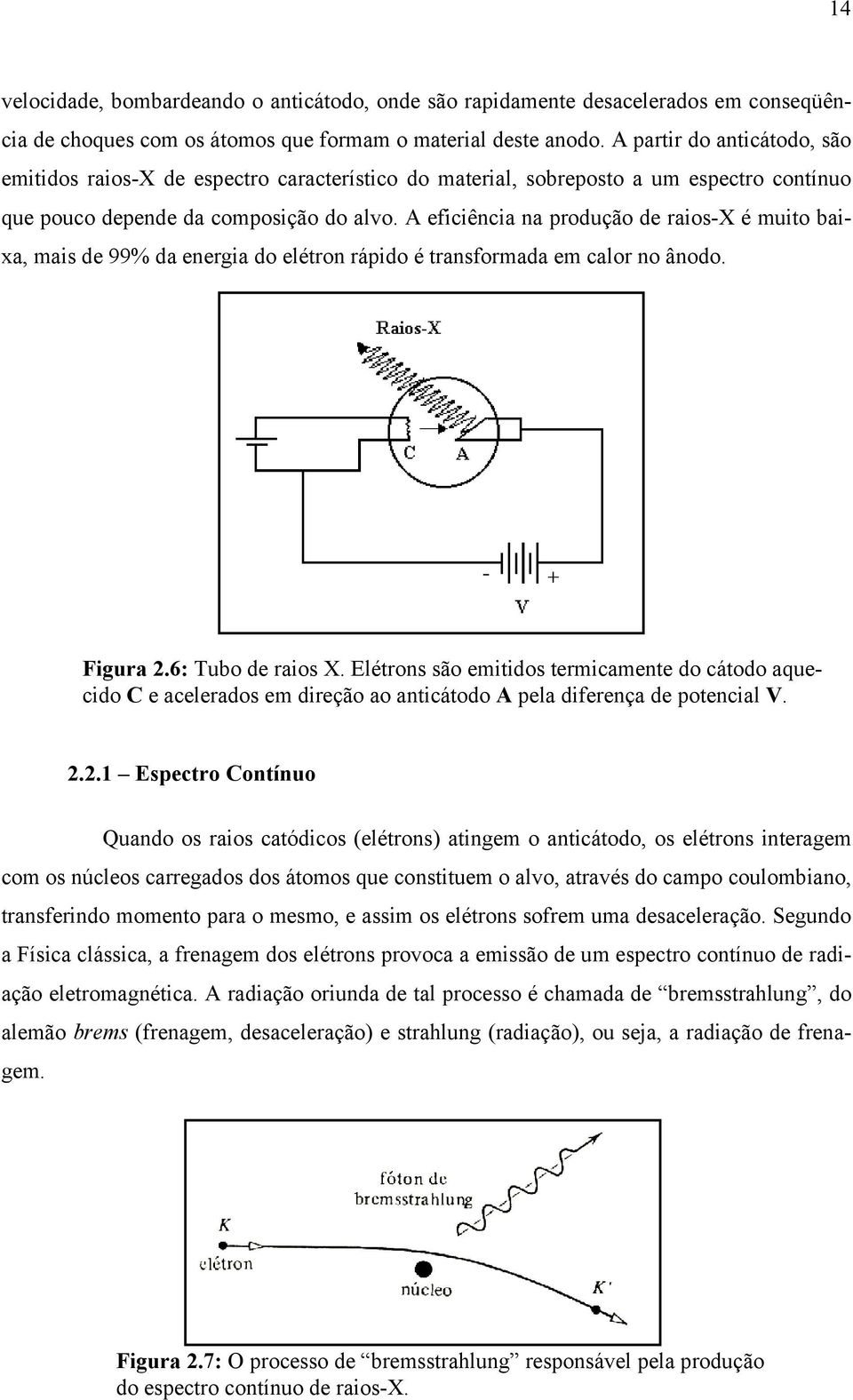 A eficiência na produção de raios-x é muito baixa, mais de 99% da energia do elétron rápido é transformada em calor no ânodo. Figura.6: Tubo de raios X.