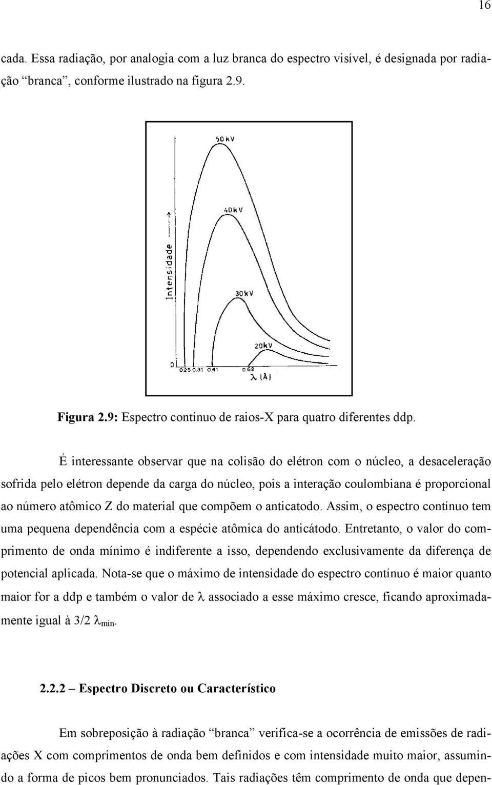 É interessante observar que na colisão do elétron com o núcleo, a desaceleração sofrida pelo elétron depende da carga do núcleo, pois a interação coulombiana é proporcional ao número atômico Z do