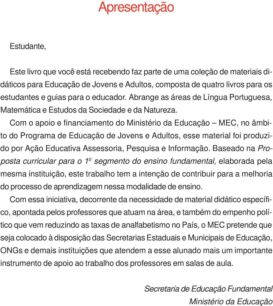 Com o apoio e financiamento do Ministério da Educação MEC, no âmbito do Programa de Educação de Jovens e Adultos, esse material foi produzido por Ação Educativa Assessoria, Pesquisa e Informação.