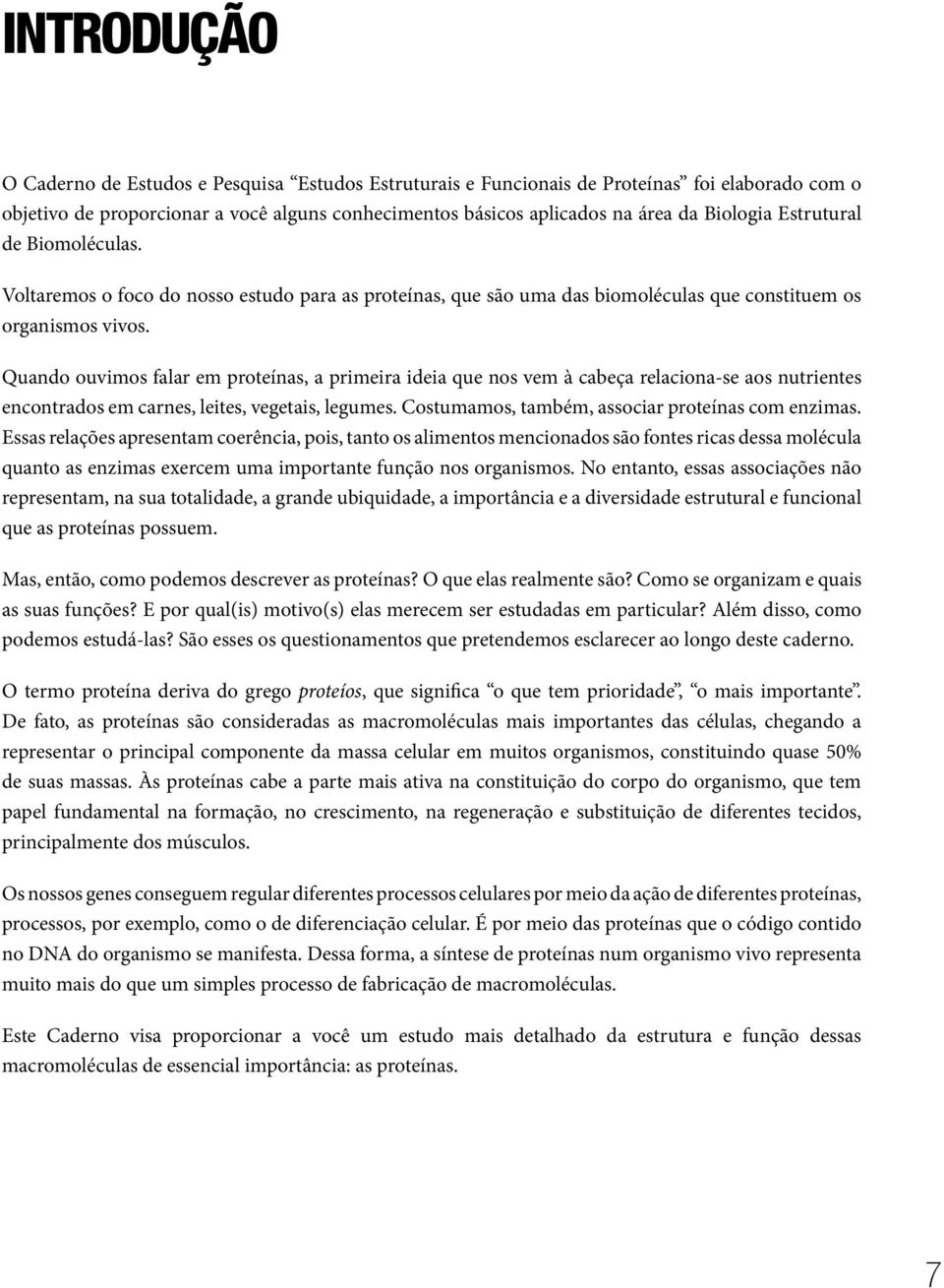 Quando ouvimos falar em proteínas, a primeira ideia que nos vem à cabeça relaciona-se aos nutrientes encontrados em carnes, leites, vegetais, legumes.