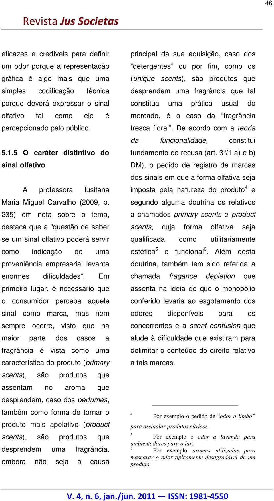 235) em nota sobre o tema, destaca que a questão de saber se um sinal olfativo poderá servir como indicação de uma proveniência empresarial levanta enormes dificuldades.