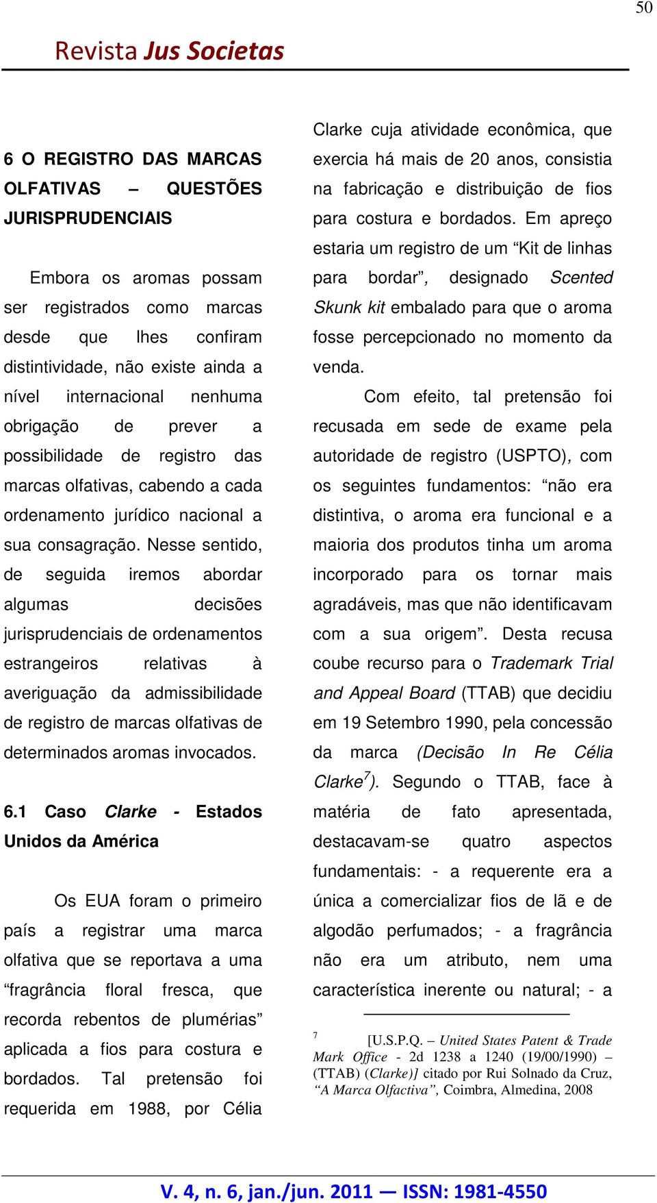 Nesse sentido, de seguida iremos abordar algumas decisões jurisprudenciais de ordenamentos estrangeiros relativas à averiguação da admissibilidade de registro de marcas olfativas de determinados