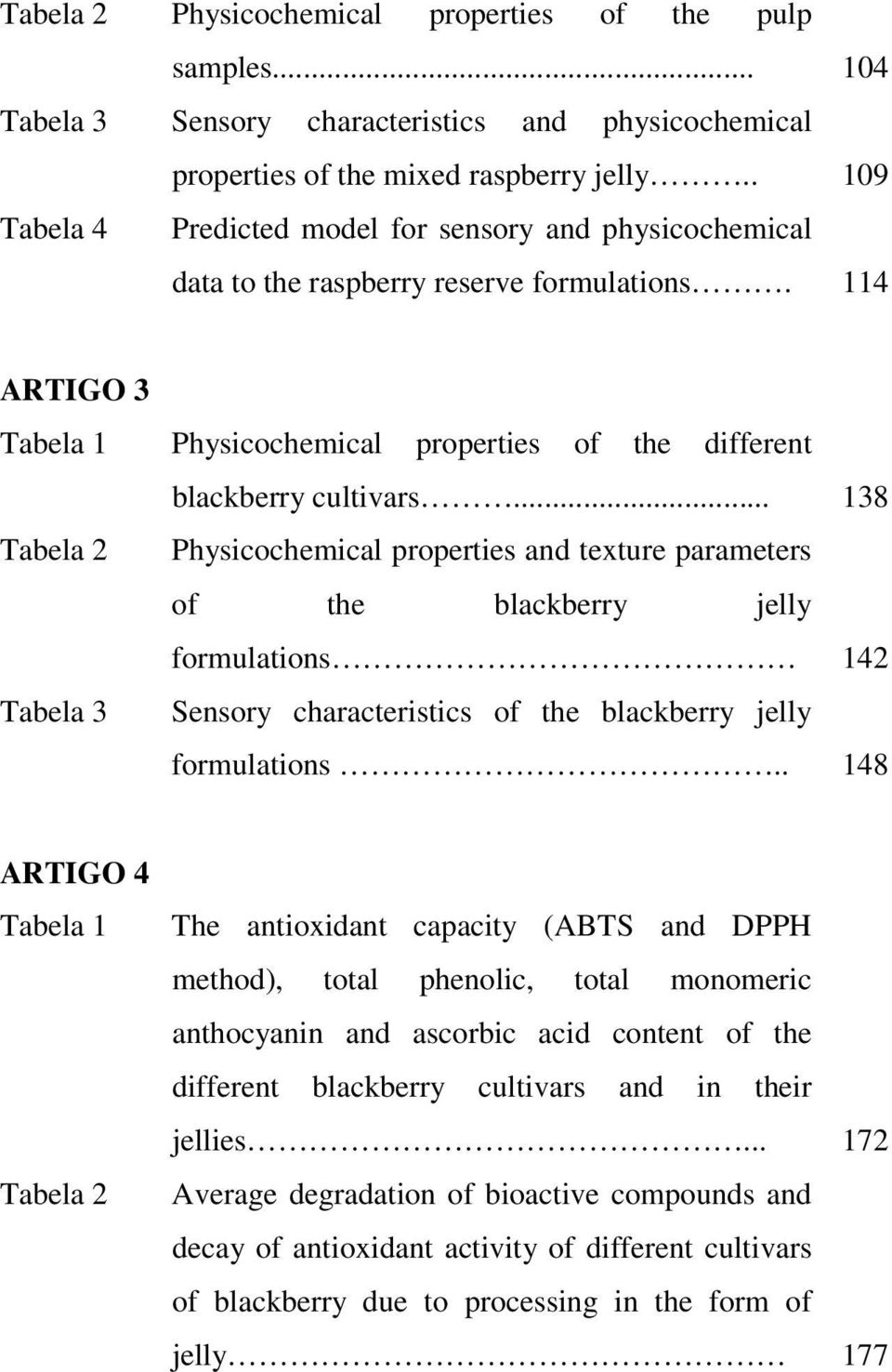 .. 138 Tabela 2 Physicochemical properties and texture parameters of the blackberry jelly formulations 142 Tabela 3 Sensory characteristics of the blackberry jelly formulations.