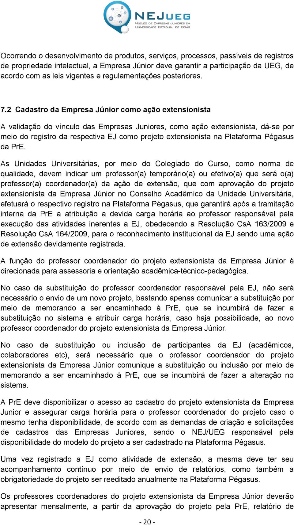 2 Cadastro da Empresa Júnior como ação extensionista A validação do vínculo das Empresas Juniores, como ação extensionista, dá-se por meio do registro da respectiva EJ como projeto extensionista na