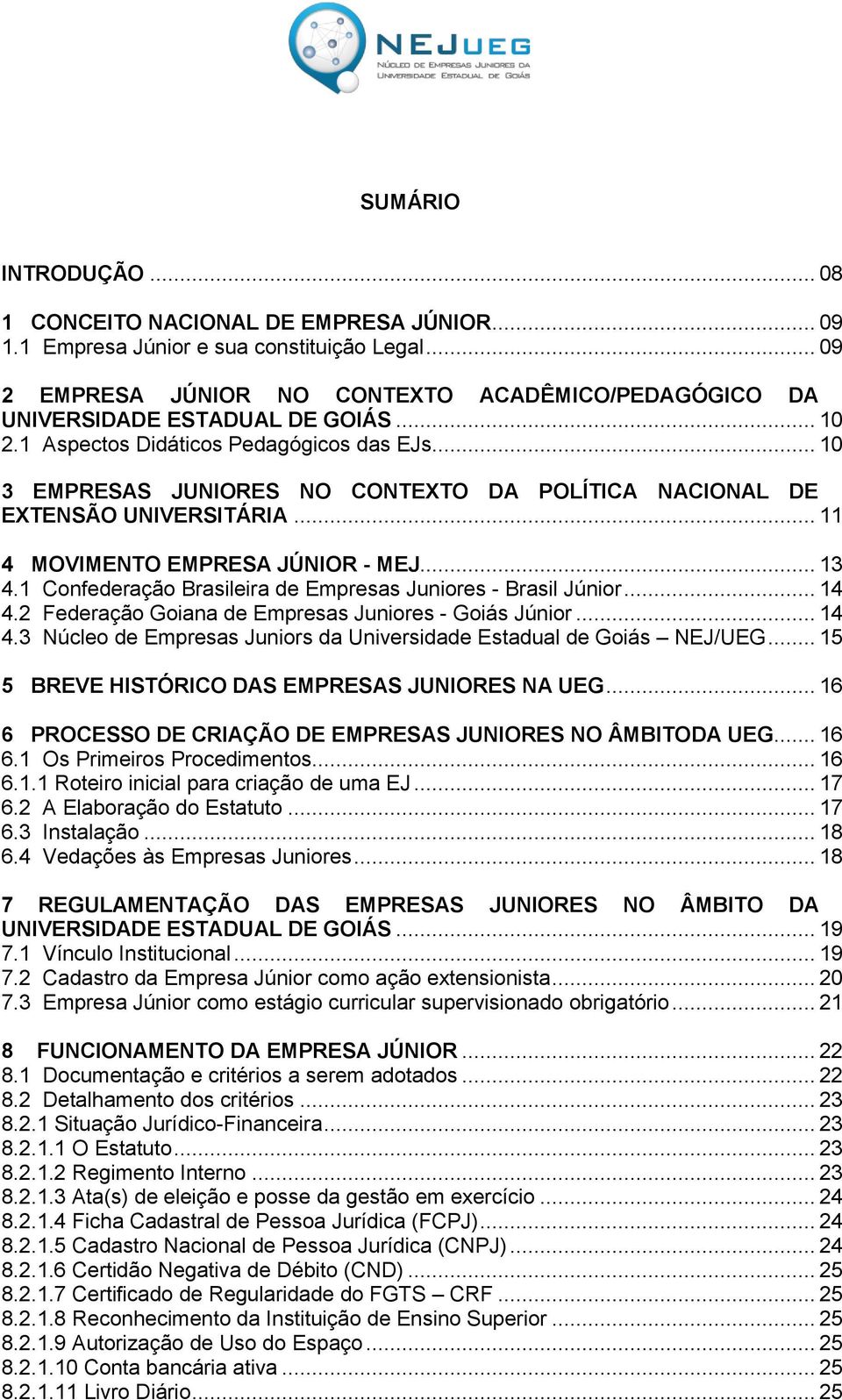 .. 10 3 EMPRESAS JUNIORES NO CONTEXTO DA POLÍTICA NACIONAL DE EXTENSÃO UNIVERSITÁRIA... 11 4 MOVIMENTO EMPRESA JÚNIOR - MEJ... 13 4.1 Confederação Brasileira de Empresas Juniores - Brasil Júnior.