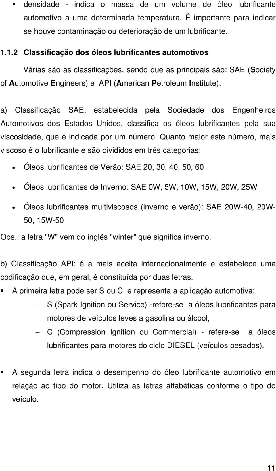 a) Classificação SAE: estabelecida pela Sociedade dos Engenheiros Automotivos dos Estados Unidos, classifica os óleos lubrificantes pela sua viscosidade, que é indicada por um número.